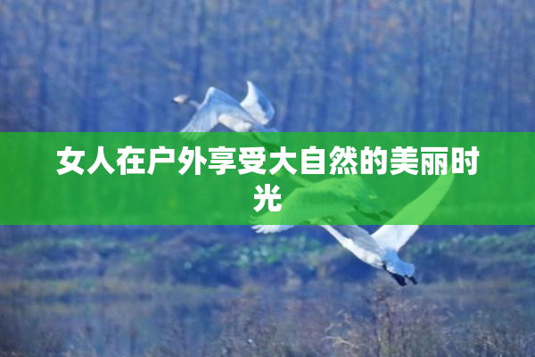 女人在户外享受大自然的美丽时光