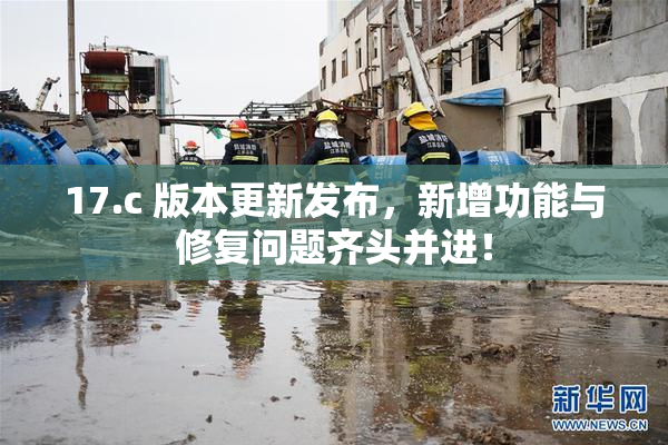 17.c 版本更新发布，新增功能与修复问题齐头并进！