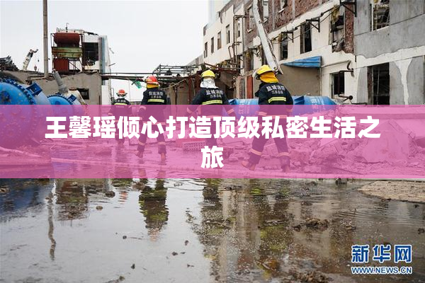 王馨瑶倾心打造顶级私密生活之旅