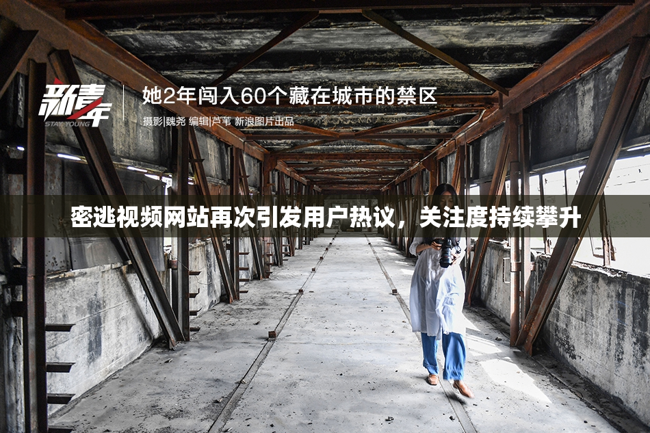 密逃视频网站再次引发用户热议，关注度持续攀升