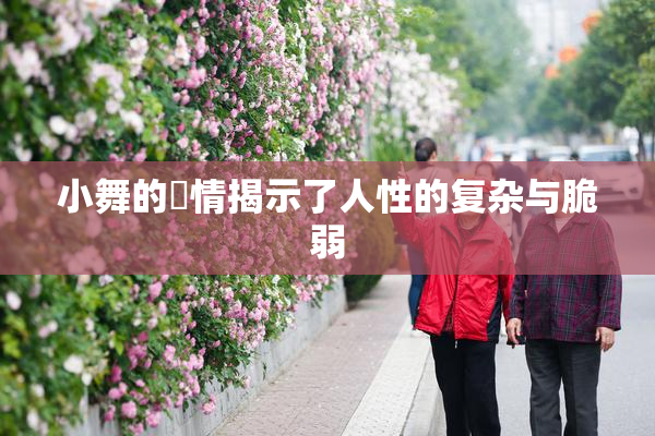 小舞的婬情揭示了人性的复杂与脆弱