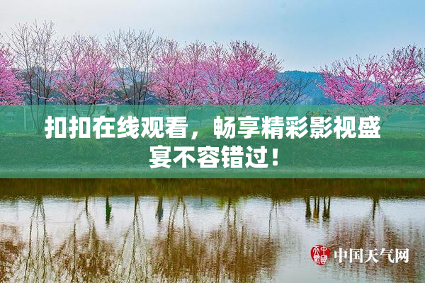 扣扣在线观看，畅享精彩影视盛宴不容错过！