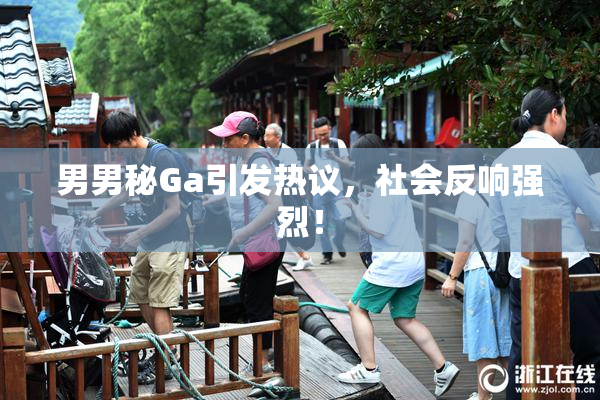 男男秘Ga引发热议，社会反响强烈！