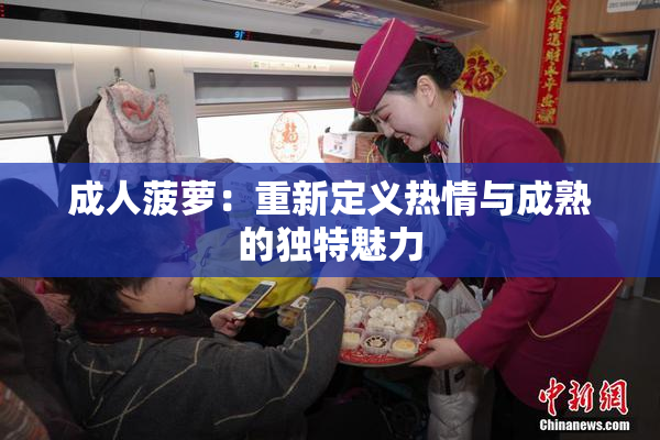 成人菠萝：重新定义热情与成熟的独特魅力