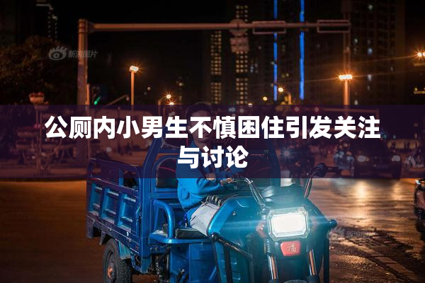 公厕内小男生不慎困住引发关注与讨论