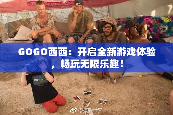 GOGO西西：开启全新游戏体验，畅玩无限乐趣！