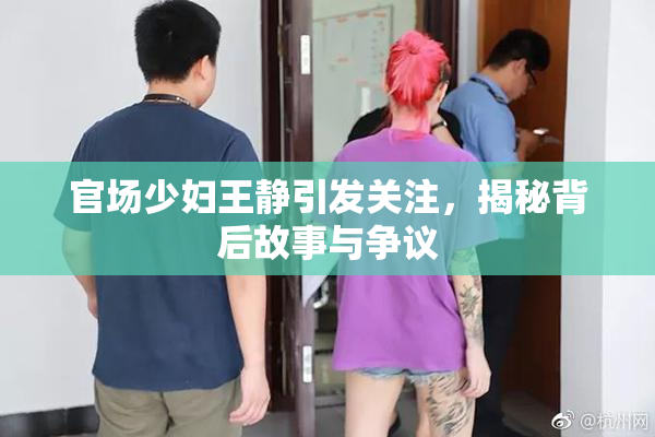 官场少妇王静引发关注，揭秘背后故事与争议