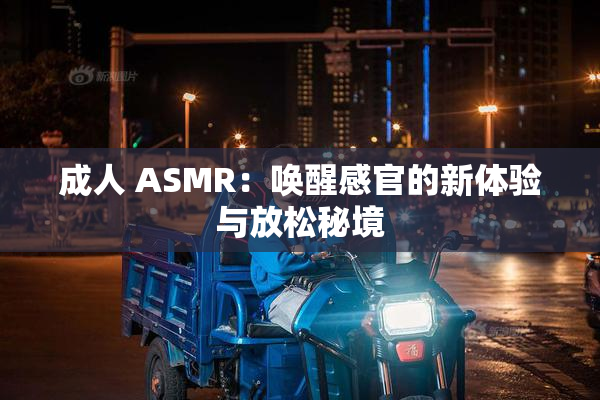成人 ASMR：唤醒感官的新体验与放松秘境