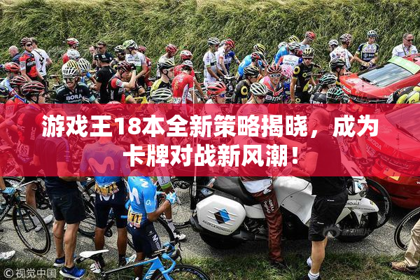游戏王18本全新策略揭晓，成为卡牌对战新风潮！