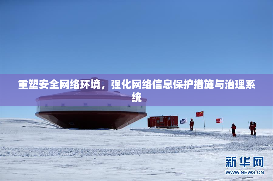 重塑安全网络环境，强化网络信息保护措施与治理系统