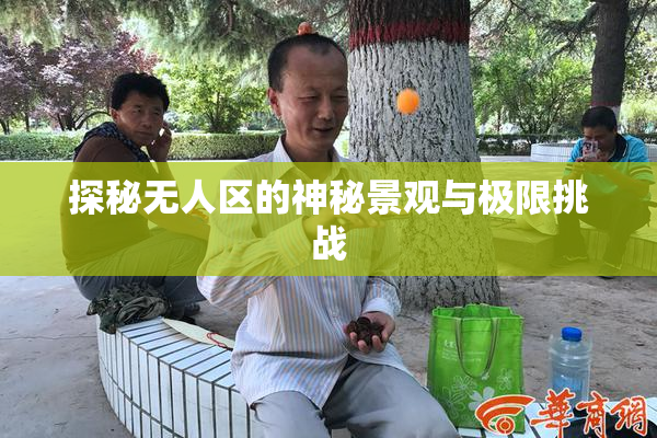 探秘无人区的神秘景观与极限挑战