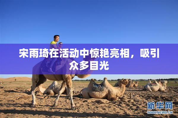 宋雨琦在活动中惊艳亮相，吸引众多目光