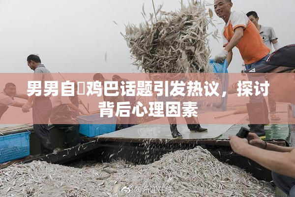 男男自擼鸡巴话题引发热议，探讨背后心理因素