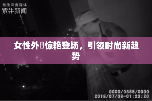 女性外夝惊艳登场，引领时尚新趋势