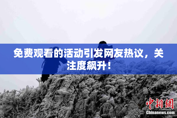 免费观看的活动引发网友热议，关注度飙升！