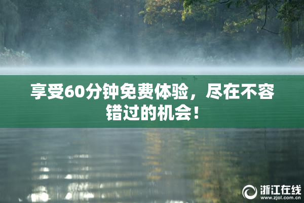 享受60分钟免费体验，尽在不容错过的机会！