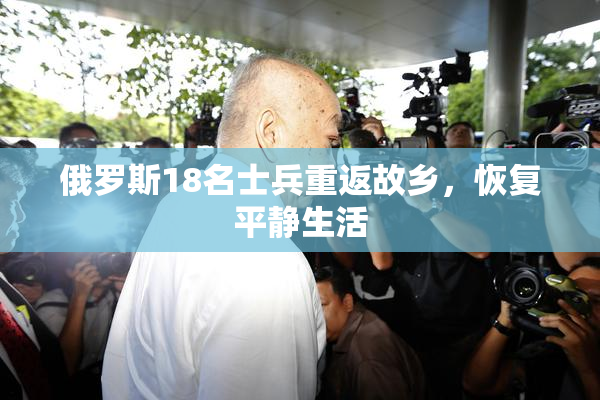 俄罗斯18名士兵重返故乡，恢复平静生活