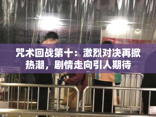 咒术回战第十：激烈对决再掀热潮，剧情走向引人期待