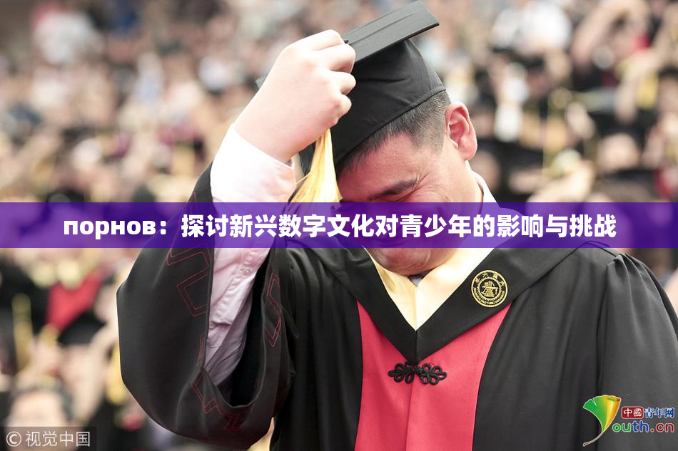 порнов：探讨新兴数字文化对青少年的影响与挑战