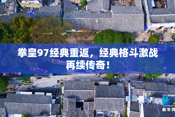 拳皇97经典重返，经典格斗激战再续传奇！
