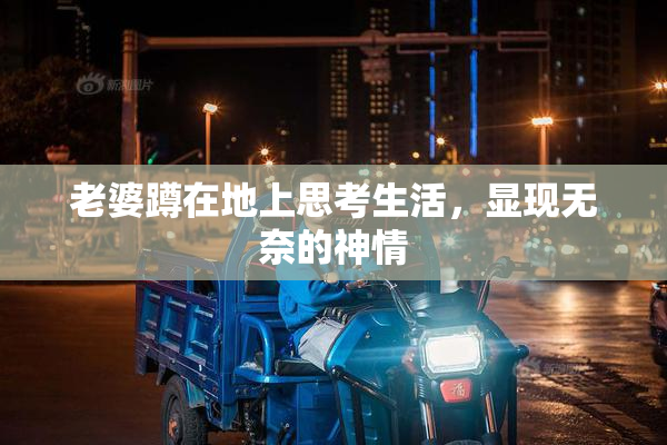 老婆蹲在地上思考生活，显现无奈的神情