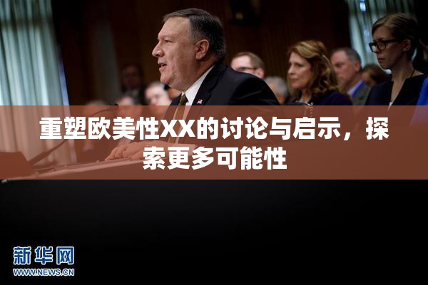 重塑欧美性XX的讨论与启示，探索更多可能性