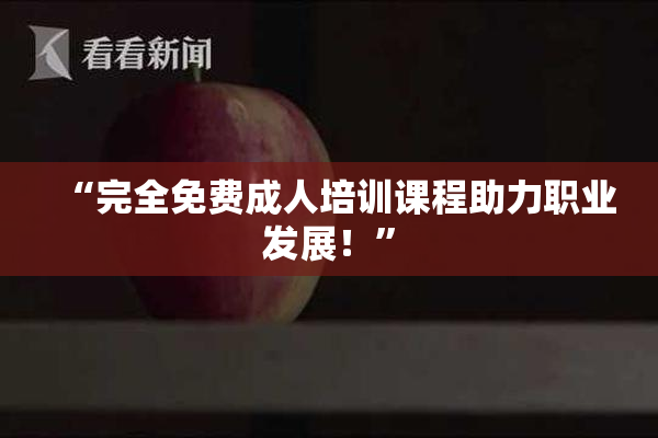 “完全免费成人培训课程助力职业发展！”