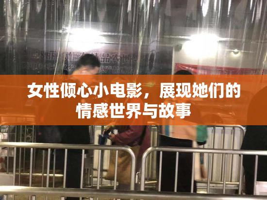 女性倾心小电影，展现她们的情感世界与故事
