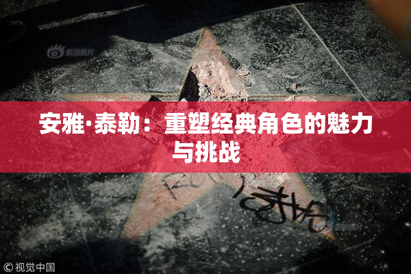安雅·泰勒：重塑经典角色的魅力与挑战