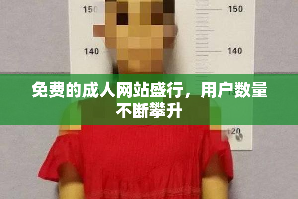 免费的成人网站盛行，用户数量不断攀升