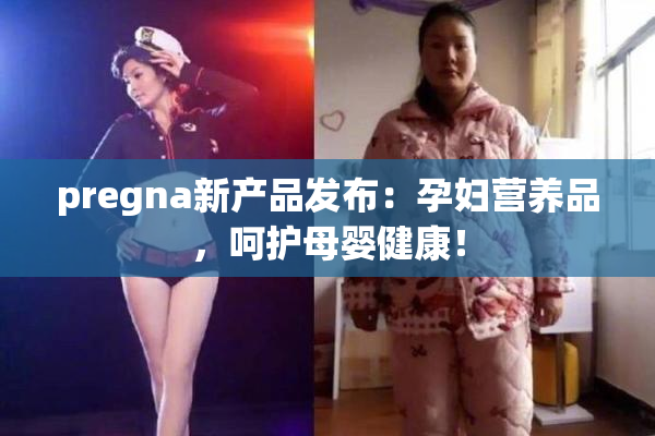 pregna新产品发布：孕妇营养品，呵护母婴健康！