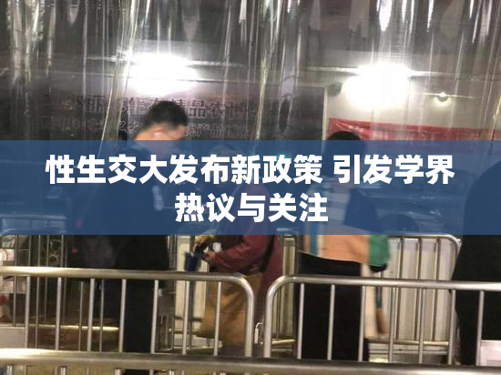 性生交大发布新政策 引发学界热议与关注