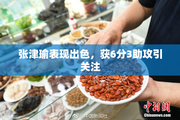 张津瑜表现出色，获6分3助攻引关注