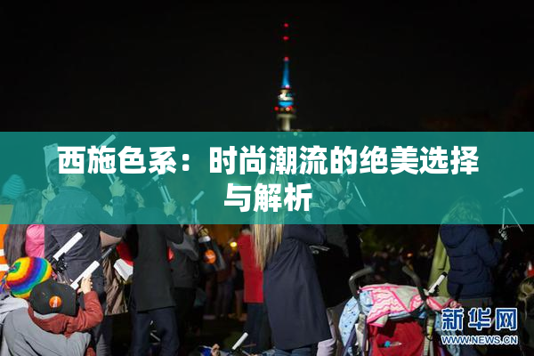 西施色系：时尚潮流的绝美选择与解析