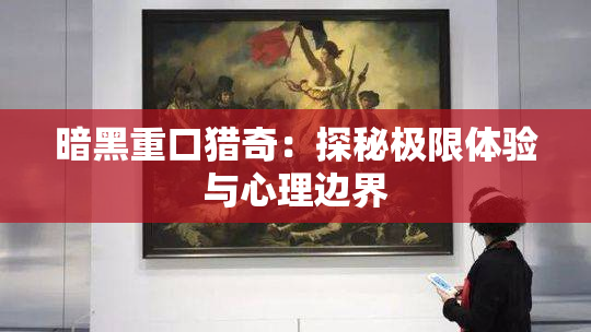 暗黑重口猎奇：探秘极限体验与心理边界