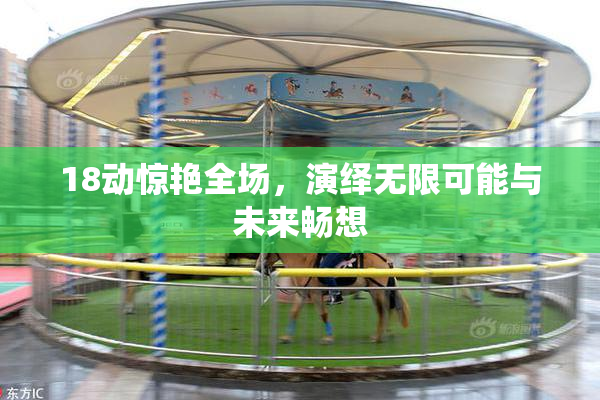 18动惊艳全场，演绎无限可能与未来畅想