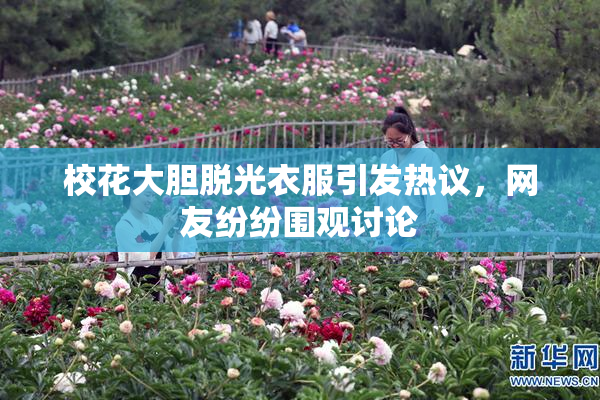 校花大胆脱光衣服引发热议，网友纷纷围观讨论