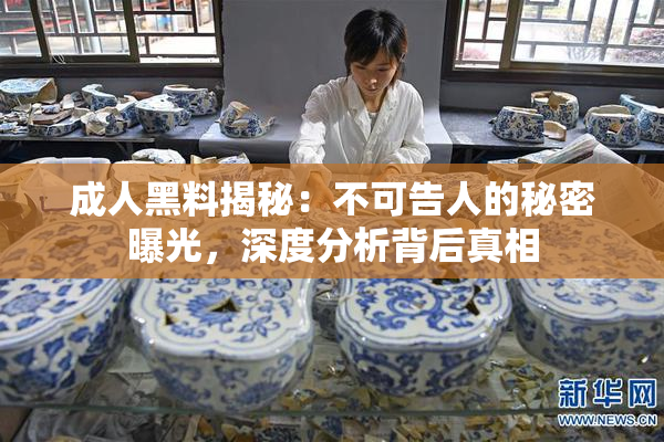 成人黑料揭秘：不可告人的秘密曝光，深度分析背后真相