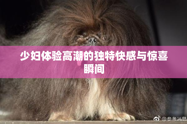 少妇体验高潮的独特快感与惊喜瞬间