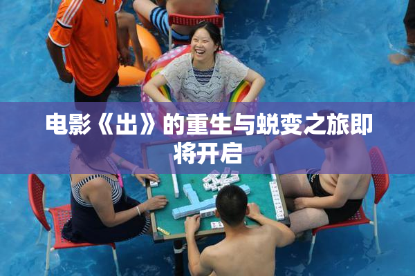 电影《出》的重生与蜕变之旅即将开启
