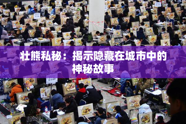 壮熊私秘：揭示隐藏在城市中的神秘故事