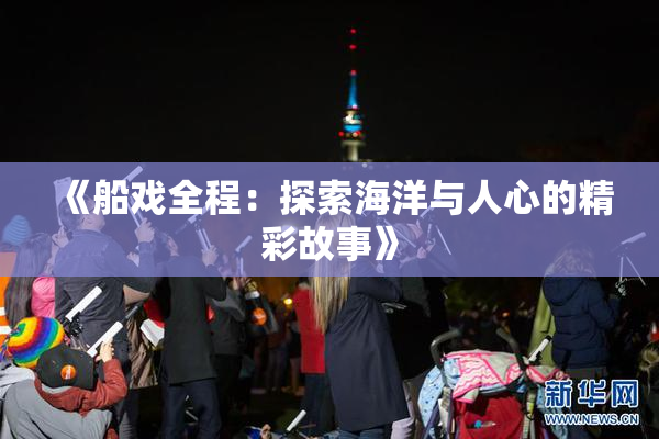 《船戏全程：探索海洋与人心的精彩故事》