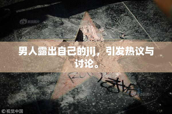 男人露出自己的jij，引发热议与讨论。