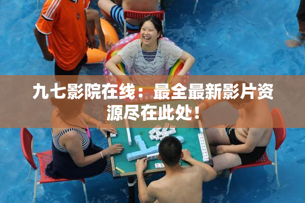 九七影院在线：最全最新影片资源尽在此处！