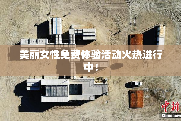美丽女性免费体验活动火热进行中！