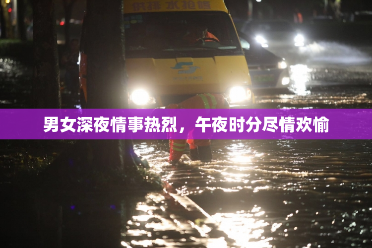 男女深夜情事热烈，午夜时分尽情欢愉
