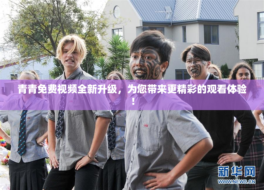 青青免费视频全新升级，为您带来更精彩的观看体验！