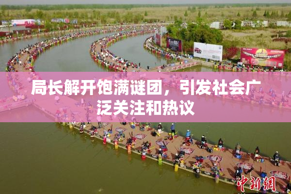 局长解开饱满谜团，引发社会广泛关注和热议
