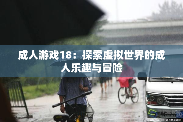 成人游戏18：探索虚拟世界的成人乐趣与冒险
