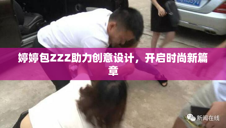 婷婷包ZZZ助力创意设计，开启时尚新篇章